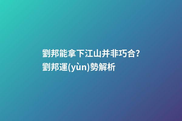 劉邦能拿下江山并非巧合？劉邦運(yùn)勢解析