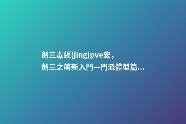 劍三毒經(jīng)pve宏，劍三之萌新入門—門派體型篇如何選擇適合自己“體型”的門派-第1張-觀點-玄機派