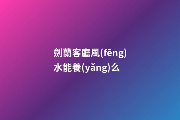 劍蘭客廳風(fēng)水能養(yǎng)么