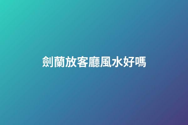 劍蘭放客廳風水好嗎
