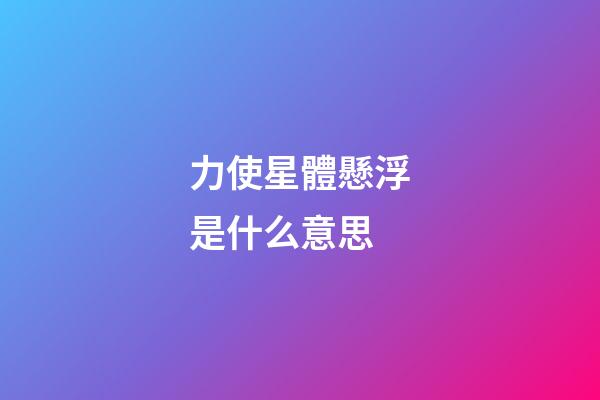 力使星體懸浮是什么意思-第1張-星座運勢-玄機派