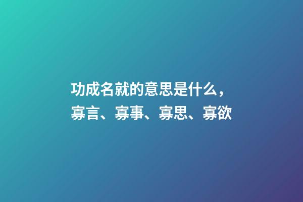 功成名就的意思是什么，寡言、寡事、寡思、寡欲-第1張-觀點(diǎn)-玄機(jī)派
