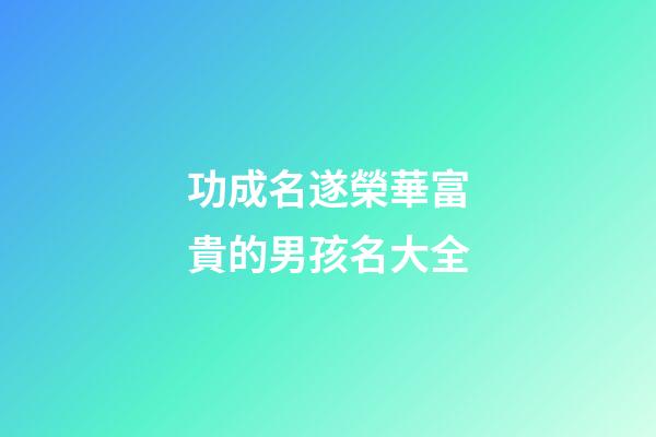 功成名遂榮華富貴的男孩名大全