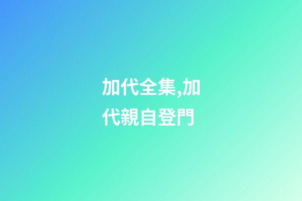 加代全集,加代親自登門-第1張-觀點-玄機派