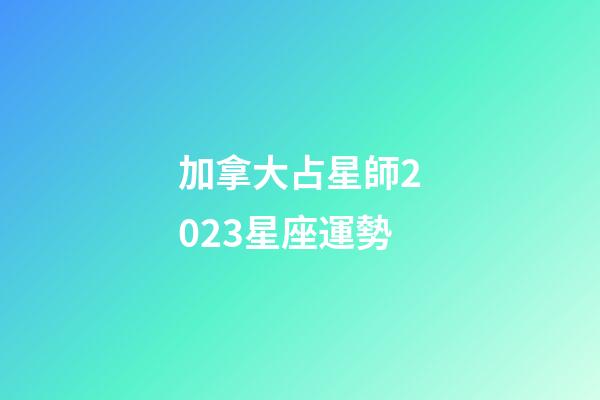 加拿大占星師2023星座運勢-第1張-星座運勢-玄機派