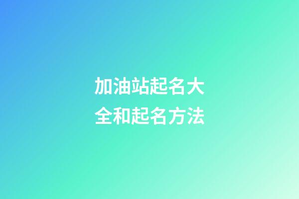 加油站起名大全和起名方法-第1張-公司起名-玄機(jī)派