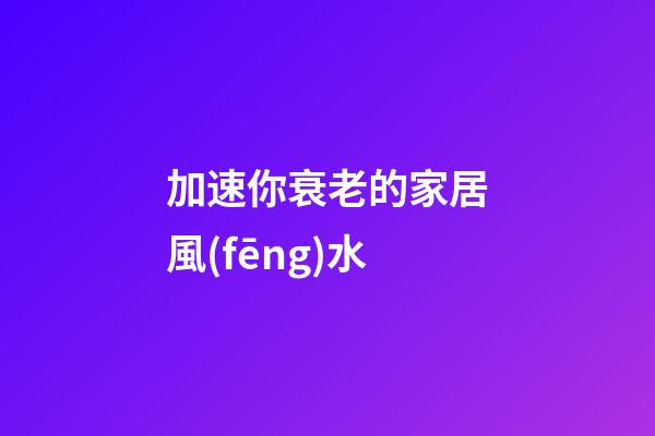 加速你衰老的家居風(fēng)水