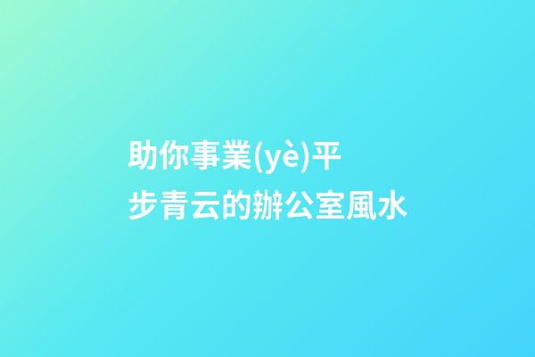 助你事業(yè)平步青云的辦公室風水