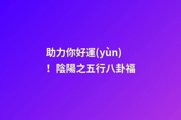 助力你好運(yùn)！陰陽之五行八卦福