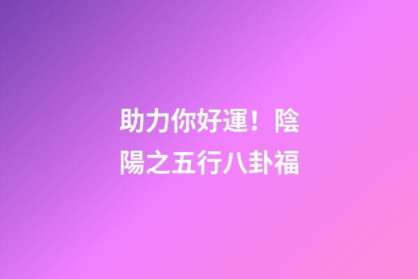 助力你好運！陰陽之五行八卦福
