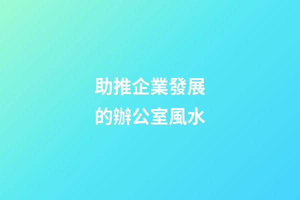 助推企業發展的辦公室風水