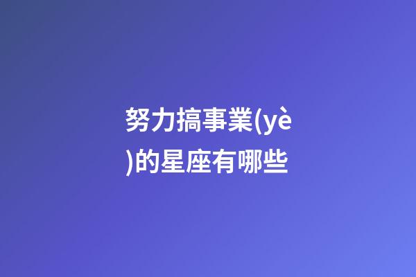 努力搞事業(yè)的星座有哪些-第1張-星座運勢-玄機派