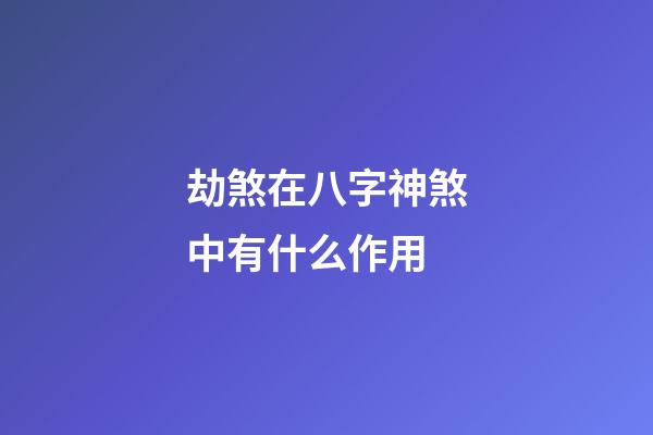 劫煞在八字神煞中有什么作用