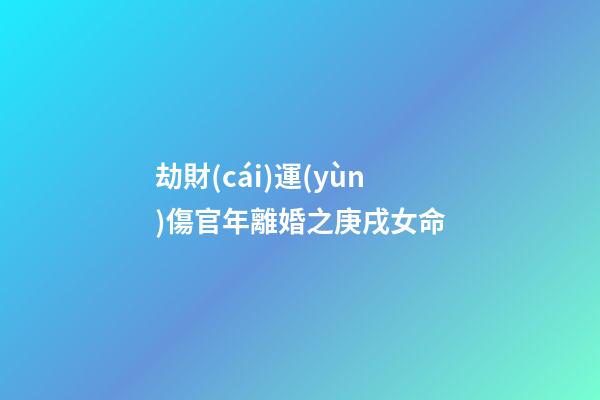 劫財(cái)運(yùn)傷官年離婚之庚戌女命