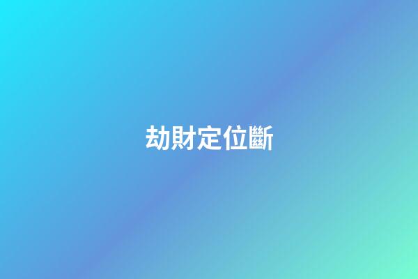 劫財定位斷