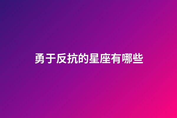 勇于反抗的星座有哪些-第1張-星座運勢-玄機派