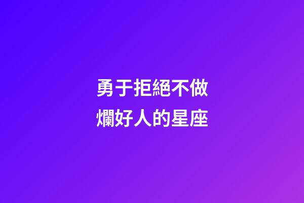 勇于拒絕不做爛好人的星座-第1張-星座運(yùn)勢(shì)-玄機(jī)派