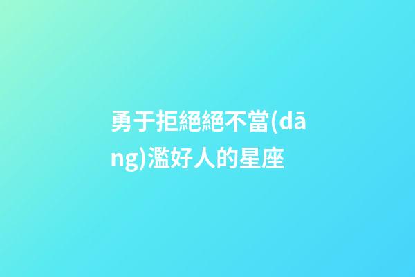 勇于拒絕絕不當(dāng)濫好人的星座-第1張-星座運(yùn)勢-玄機(jī)派