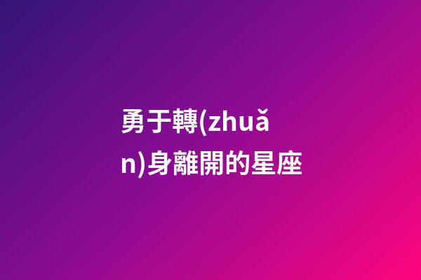 勇于轉(zhuǎn)身離開的星座-第1張-星座運(yùn)勢-玄機(jī)派