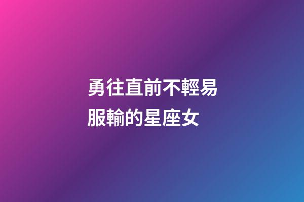 勇往直前不輕易服輸的星座女