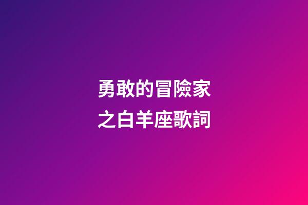 勇敢的冒險家之白羊座歌詞-第1張-星座運勢-玄機派
