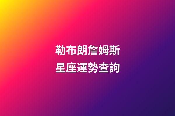 勒布朗詹姆斯星座運勢查詢-第1張-星座運勢-玄機派
