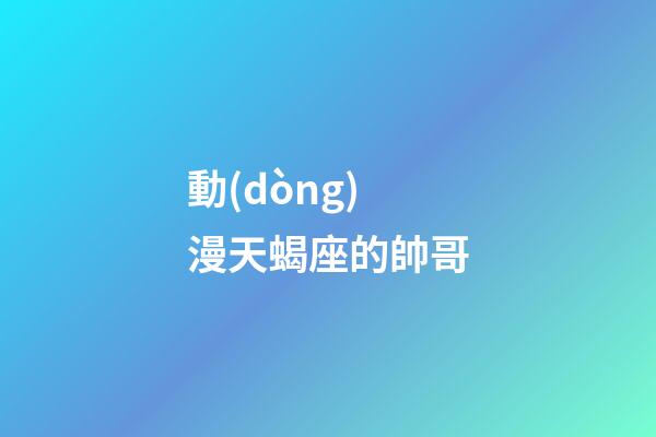 動(dòng)漫天蝎座的帥哥-第1張-星座運(yùn)勢(shì)-玄機(jī)派