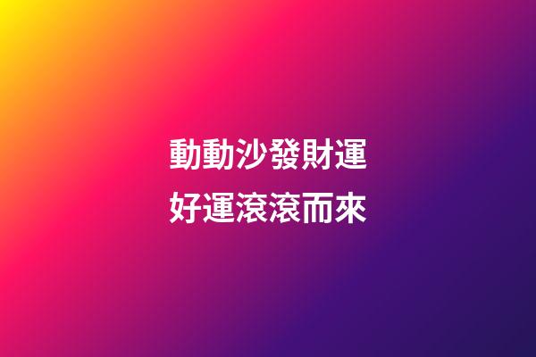 動動沙發財運好運滾滾而來