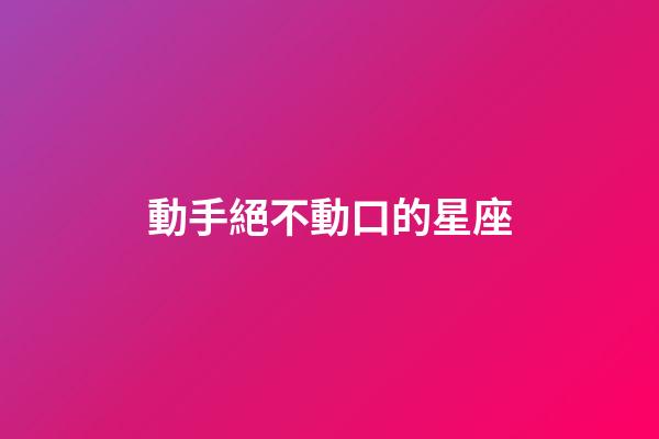 動手絕不動口的星座-第1張-星座運勢-玄機派