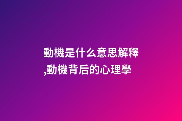 動機是什么意思解釋,動機背后的心理學-第1張-觀點-玄機派