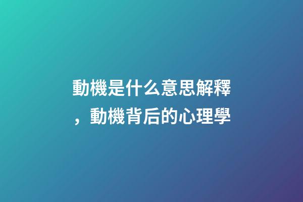 動機是什么意思解釋，動機背后的心理學-第1張-觀點-玄機派
