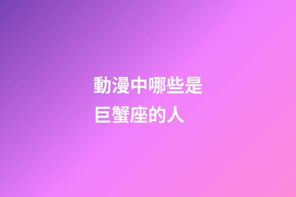 動漫中哪些是巨蟹座的人-第1張-星座運(yùn)勢-玄機(jī)派