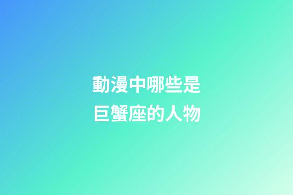 動漫中哪些是巨蟹座的人物-第1張-星座運勢-玄機派