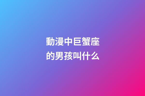 動漫中巨蟹座的男孩叫什么-第1張-星座運勢-玄機派