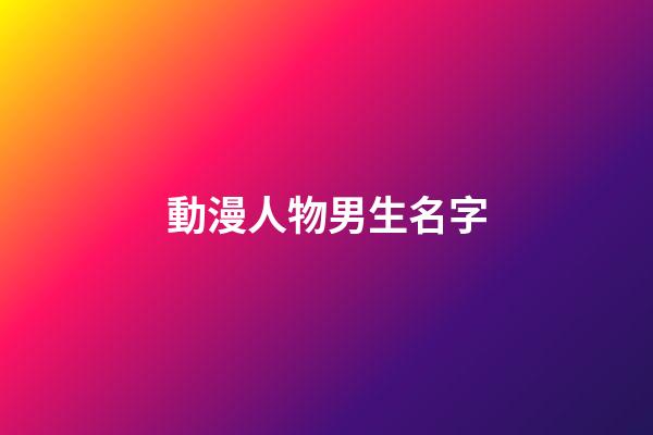 動漫人物男生名字(動漫人物名字男生篇)-第1張-男孩起名-玄機派