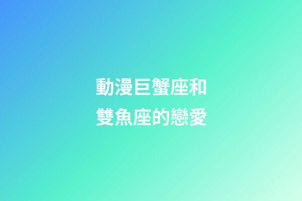 動漫巨蟹座和雙魚座的戀愛-第1張-星座運勢-玄機派