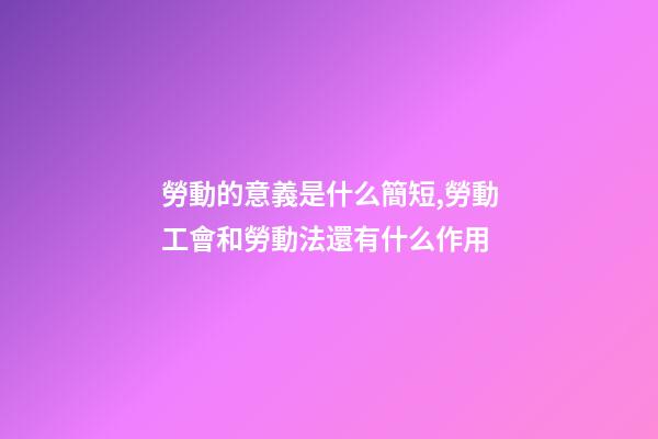 勞動的意義是什么簡短,勞動工會和勞動法還有什么作用-第1張-觀點-玄機派