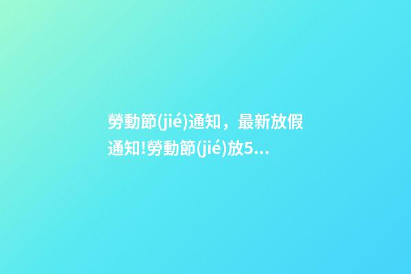 勞動節(jié)通知，最新放假通知!勞動節(jié)放5天-第1張-觀點-玄機派