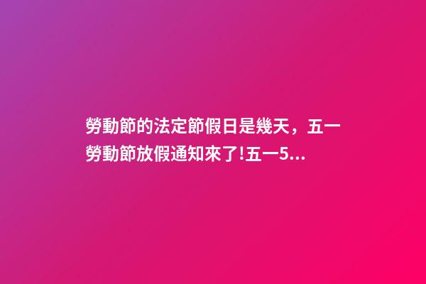 勞動節的法定節假日是幾天，五一勞動節放假通知來了!五一5天假期怎么規定-第1張-觀點-玄機派