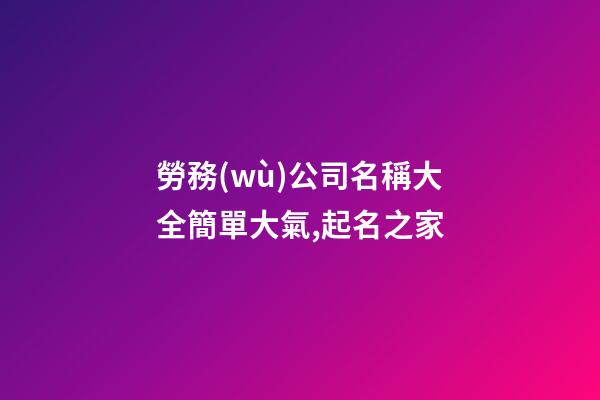勞務(wù)公司名稱大全簡單大氣,起名之家-第1張-公司起名-玄機派