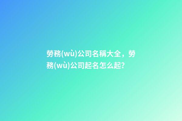 勞務(wù)公司名稱大全，勞務(wù)公司起名怎么起？