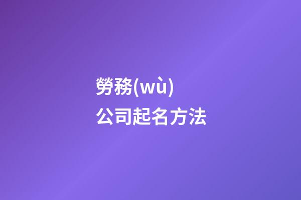勞務(wù)公司起名方法-第1張-公司起名-玄機(jī)派