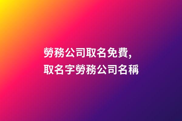 勞務公司取名免費,取名字勞務公司名稱-第1張-公司起名-玄機派