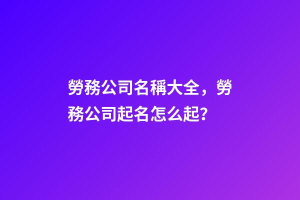 勞務公司名稱大全，勞務公司起名怎么起？-第1張-公司起名-玄機派
