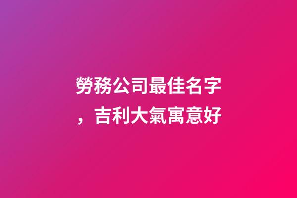 勞務公司最佳名字，吉利大氣寓意好-第1張-公司起名-玄機派