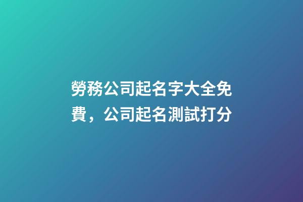 勞務公司起名字大全免費，公司起名測試打分
