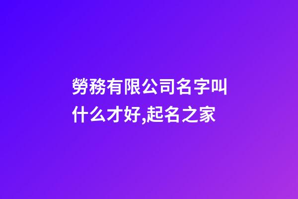 勞務有限公司名字叫什么才好,起名之家-第1張-公司起名-玄機派