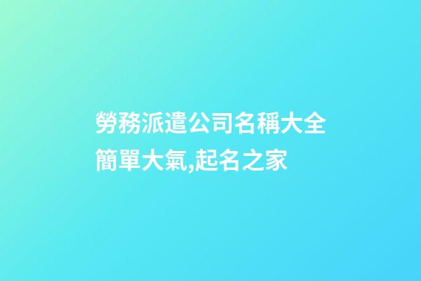 勞務派遣公司名稱大全簡單大氣,起名之家
