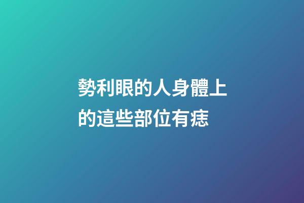 勢利眼的人身體上的這些部位有痣