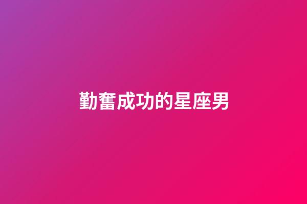 勤奮成功的星座男-第1張-星座運勢-玄機派